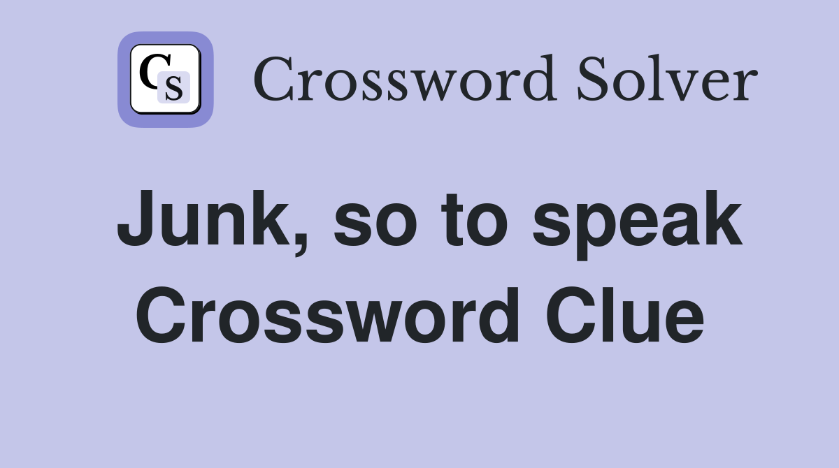 Junk, so to speak Crossword Clue
