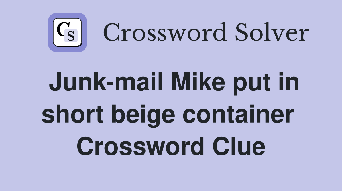 Junk-mail Mike put in short beige container  Crossword Clue