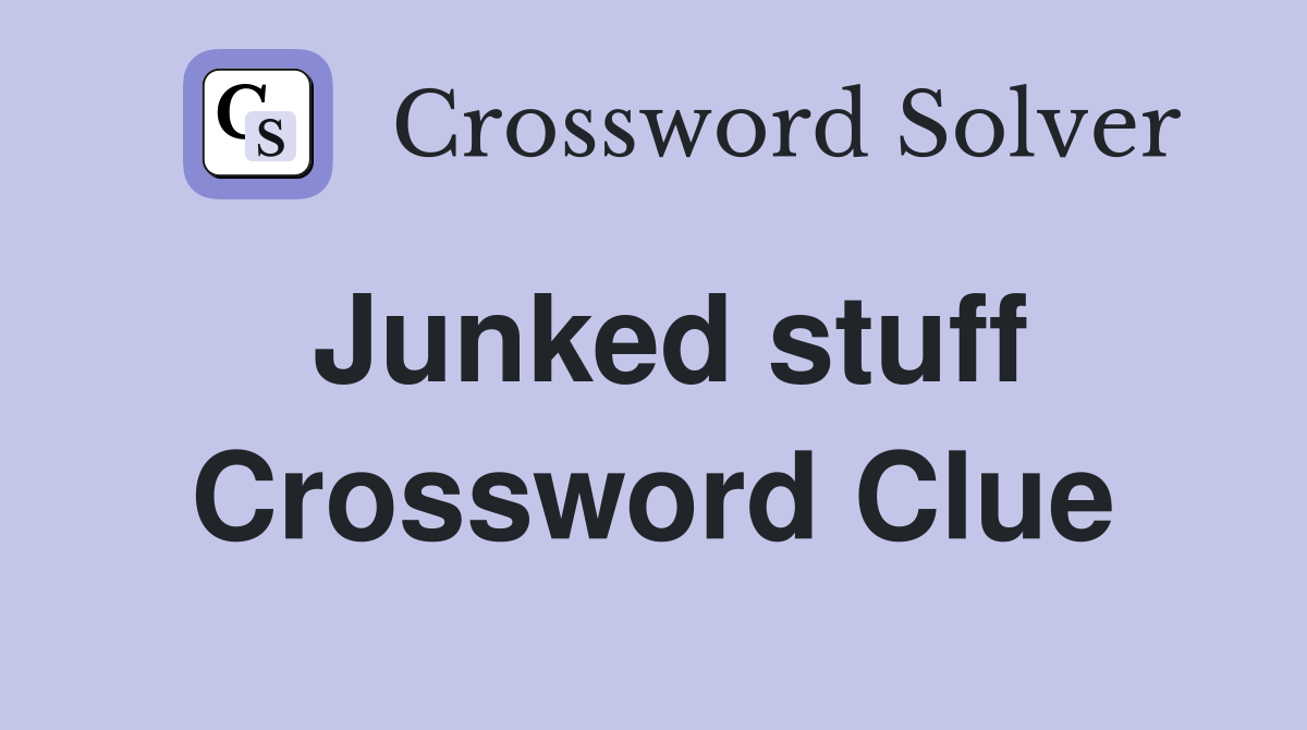 Junked stuff Crossword Clue