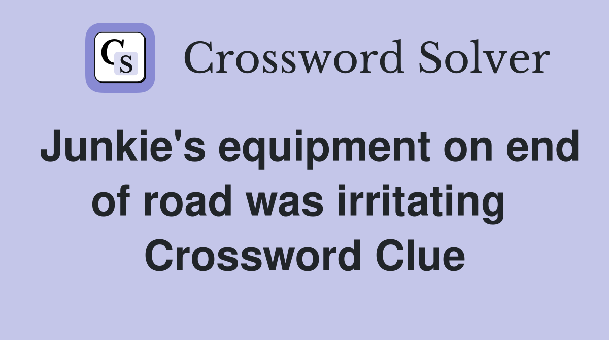 Junkie's equipment on end of road was irritating  Crossword Clue