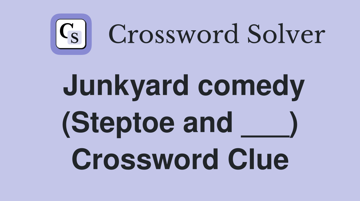 Junkyard comedy (Steptoe and ___) Crossword Clue