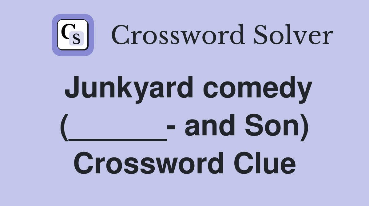 Junkyard comedy (______- and Son) Crossword Clue