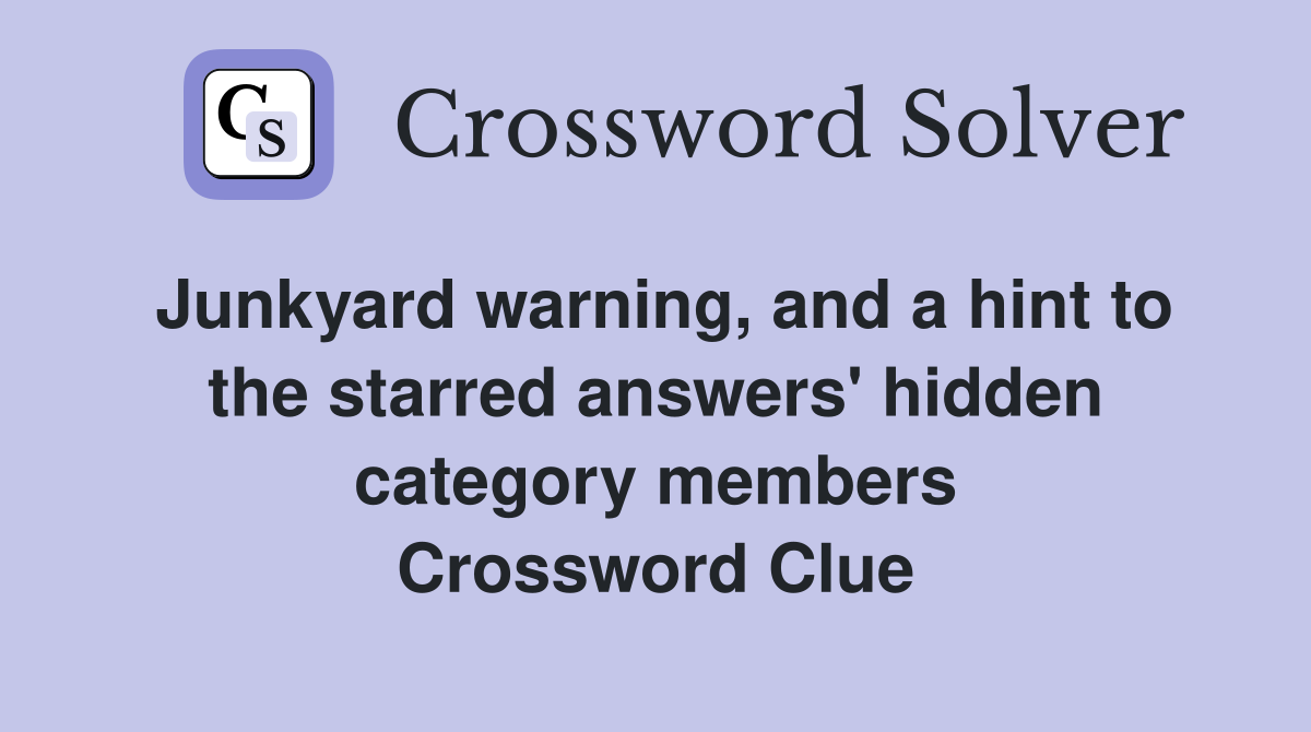 Junkyard warning, and a hint to the starred answers' hidden category members Crossword Clue