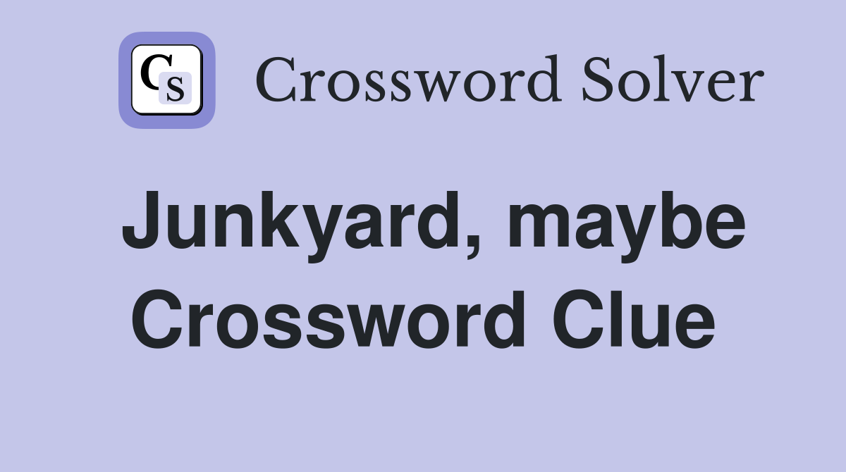 Junkyard, maybe Crossword Clue