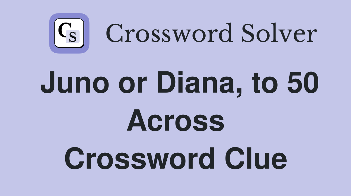 Juno or Diana, to 50 Across Crossword Clue