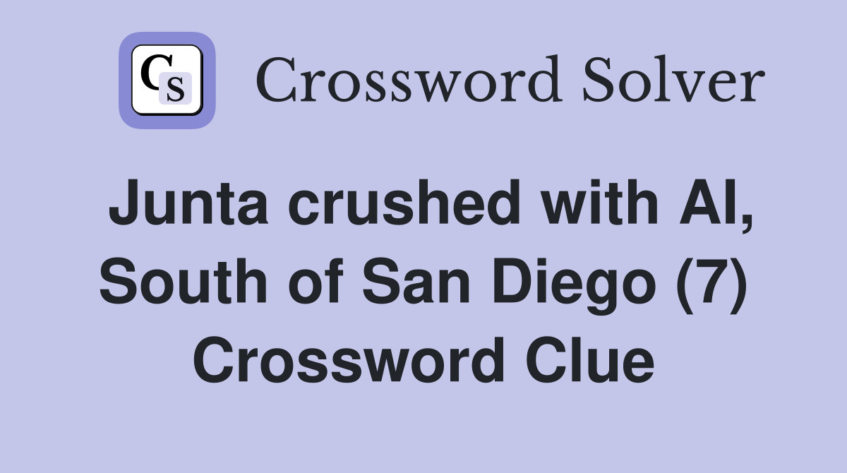 Junta crushed with AI, South of San Diego (7) Crossword Clue