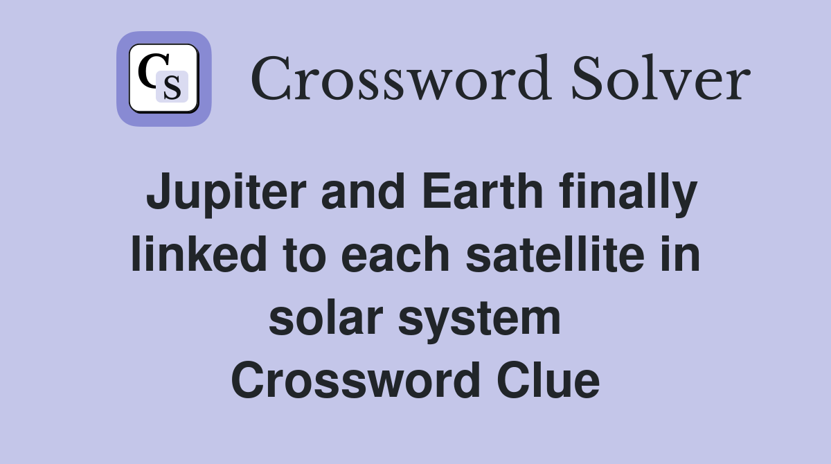 Jupiter and Earth finally linked to each satellite in solar system Crossword Clue