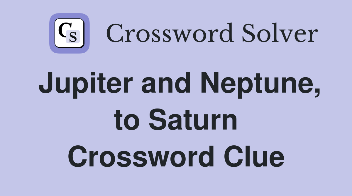 Jupiter and Neptune, to Saturn Crossword Clue