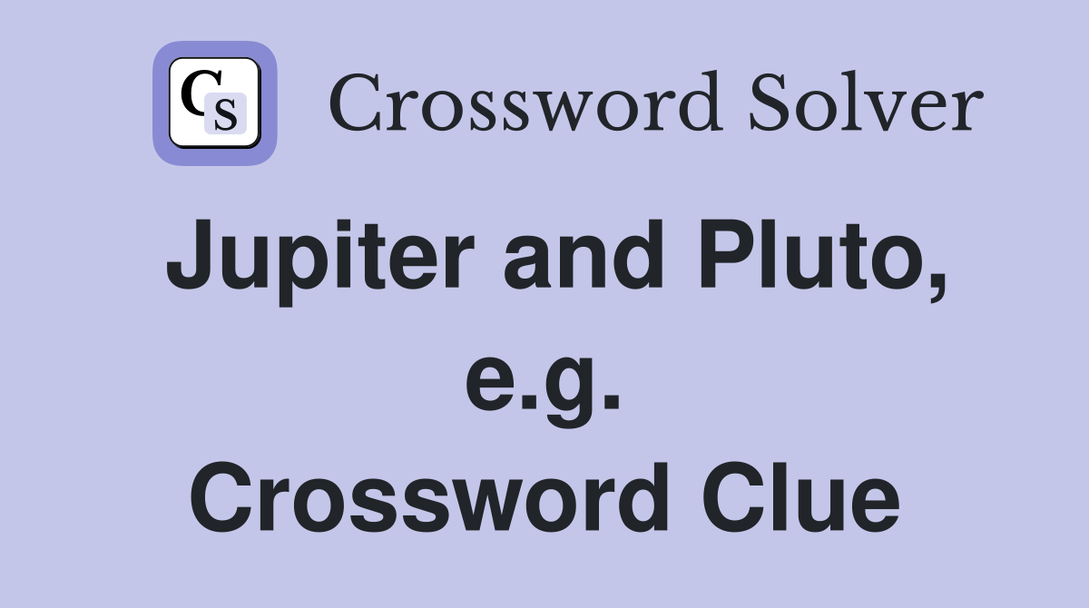 Jupiter and Pluto, e.g. Crossword Clue
