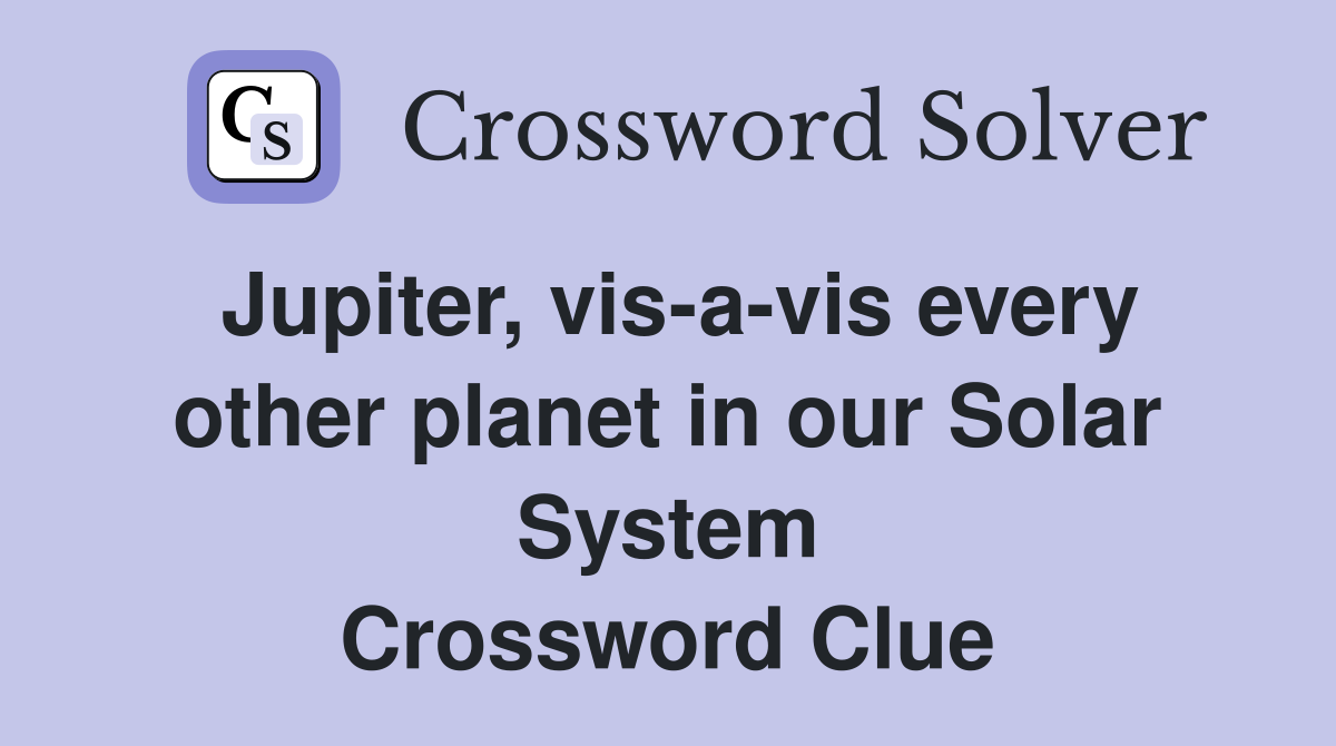 Jupiter, vis-a-vis every other planet in our Solar System Crossword Clue