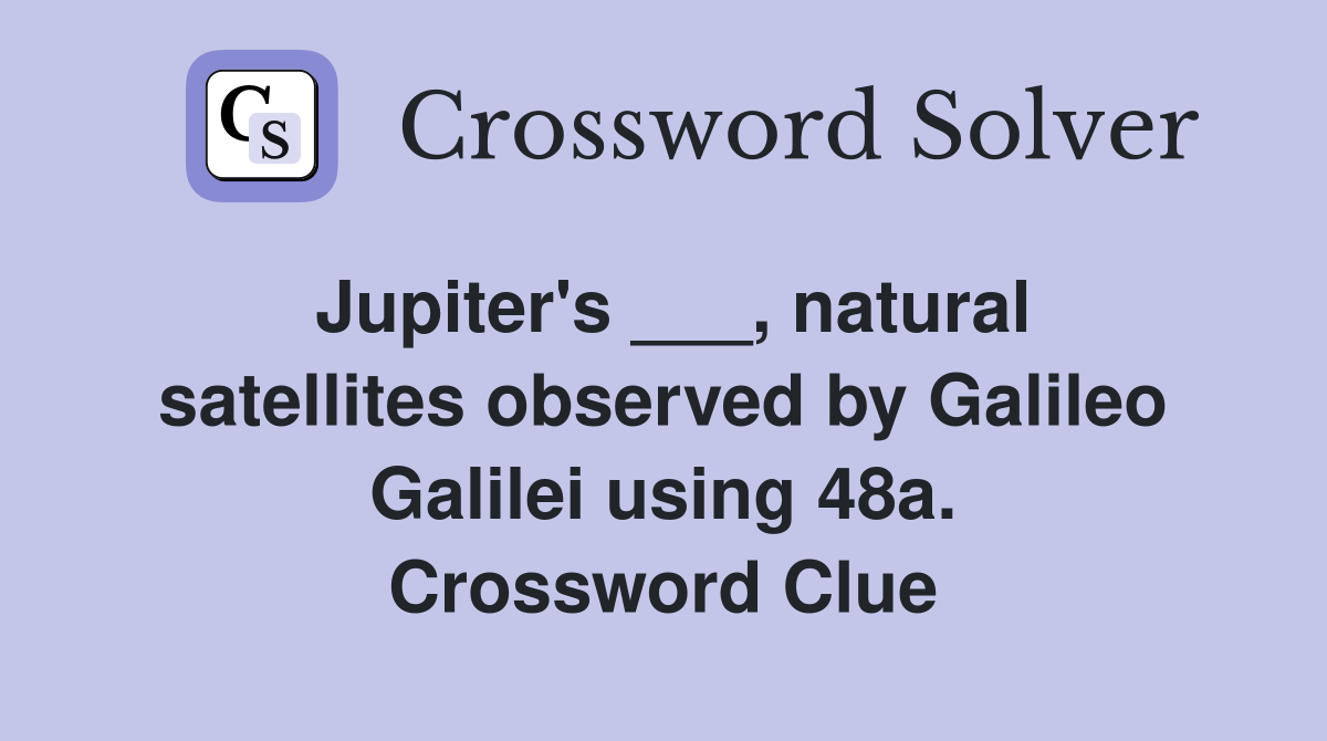 Jupiter's ___, natural satellites observed by Galileo Galilei using 48a. Crossword Clue