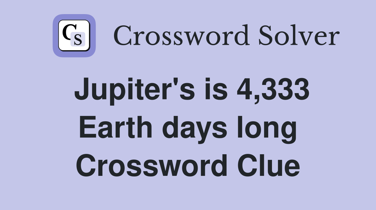 Jupiter's is 4,333 Earth days long Crossword Clue