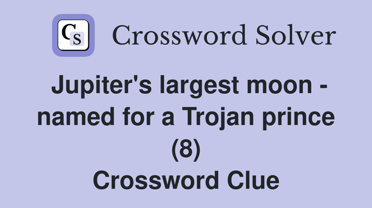 Jupiter's largest moon - named for a Trojan prince (8) Crossword Clue