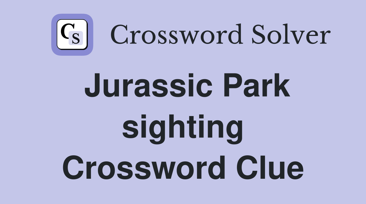 Jurassic Park sighting Crossword Clue