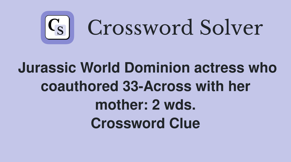 Jurassic World Dominion actress who coauthored 33-Across with her mother: 2 wds. Crossword Clue