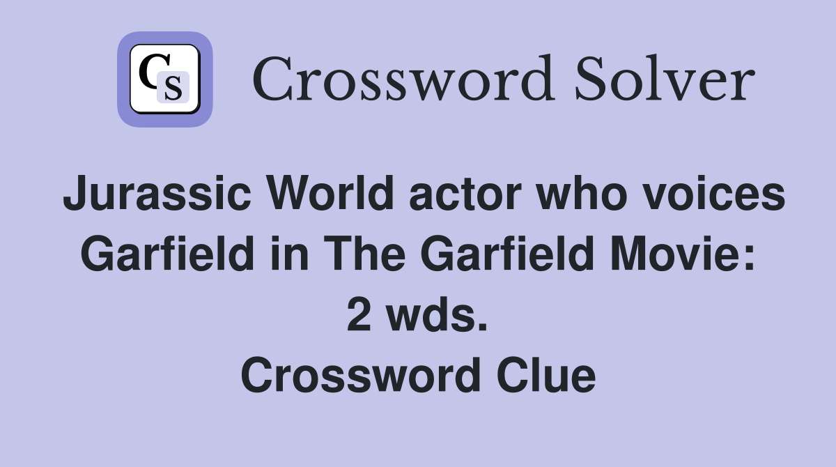 Jurassic World actor who voices Garfield in The Garfield Movie: 2 wds. Crossword Clue