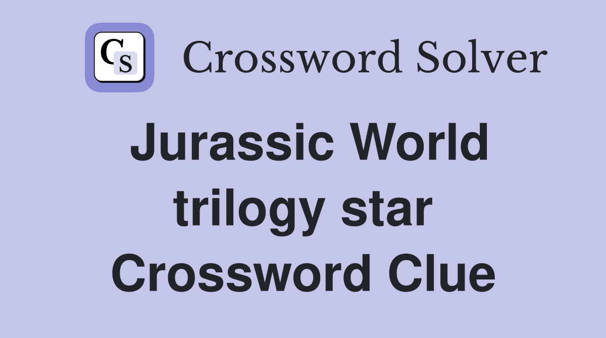 Jurassic World trilogy star Crossword Clue