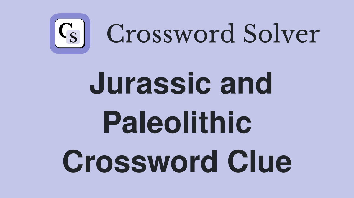 Jurassic and Paleolithic Crossword Clue