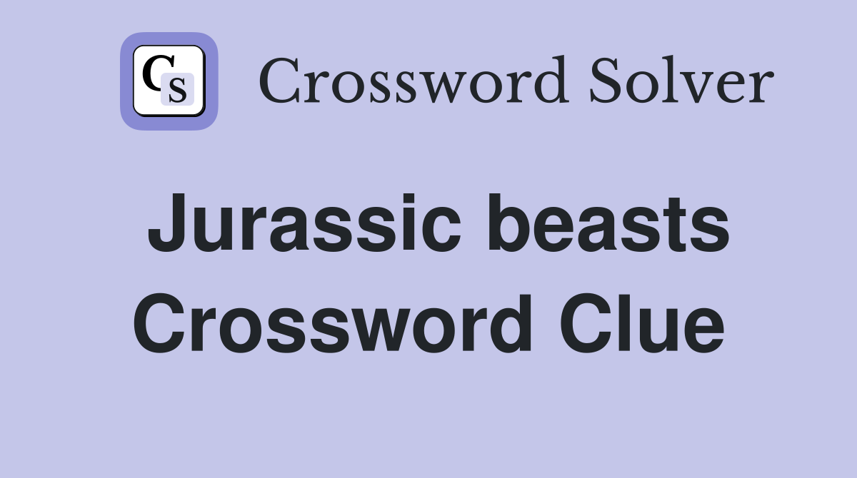 Jurassic beasts Crossword Clue