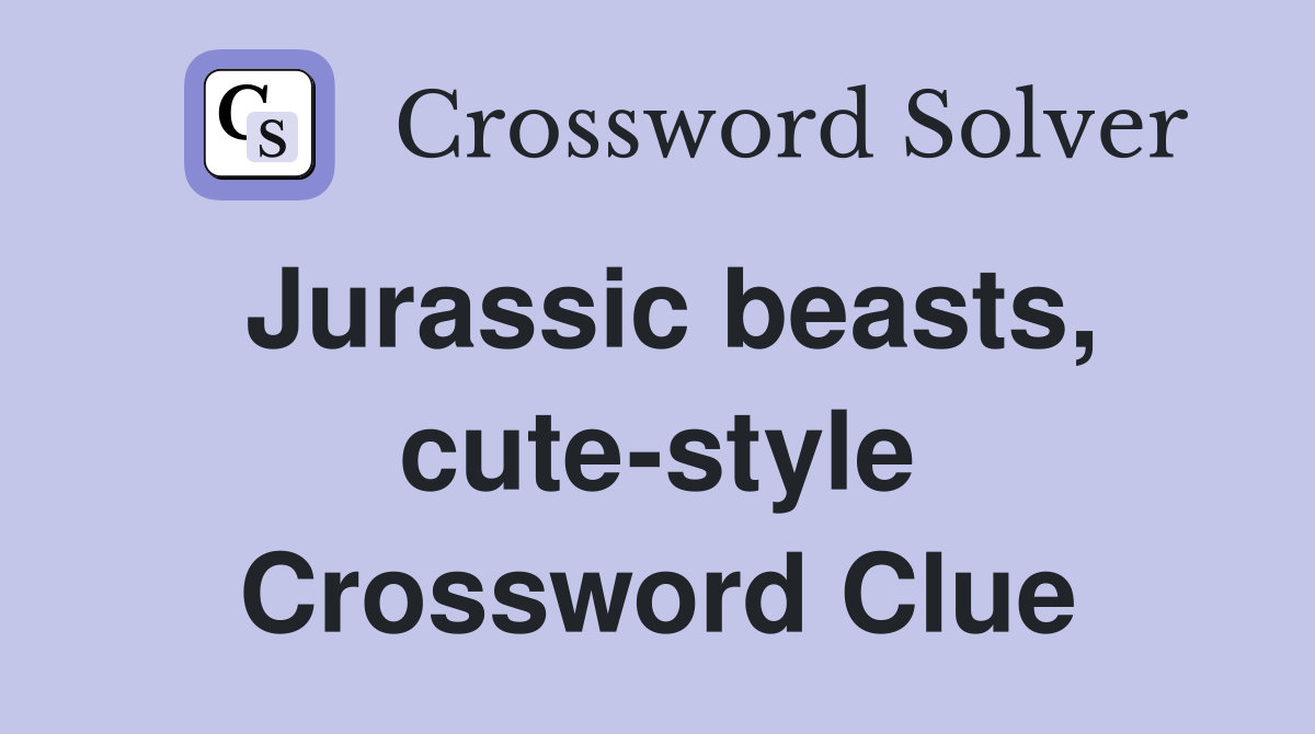 Jurassic beasts, cute-style Crossword Clue