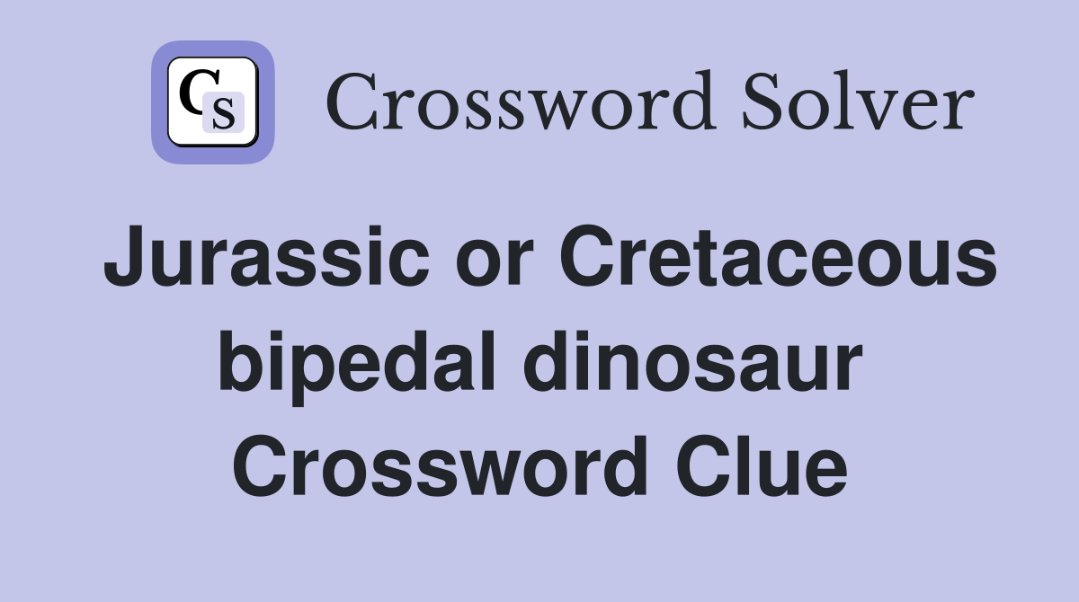 Jurassic or Cretaceous bipedal dinosaur Crossword Clue