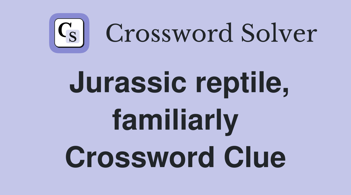 Jurassic reptile, familiarly Crossword Clue