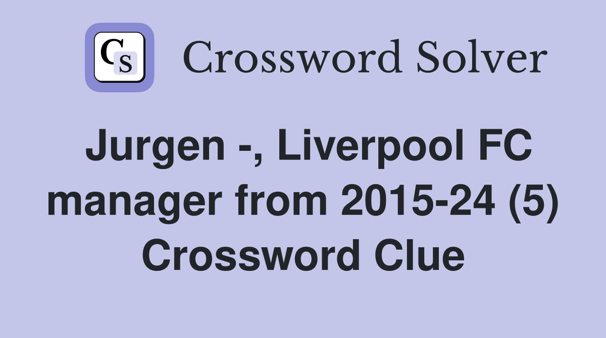 Jurgen -, Liverpool FC manager from 2015-24 (5) Crossword Clue
