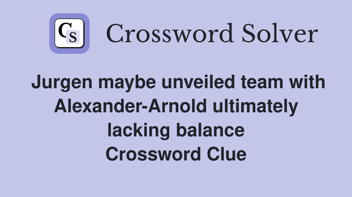 Jurgen maybe unveiled team with Alexander-Arnold ultimately lacking balance Crossword Clue