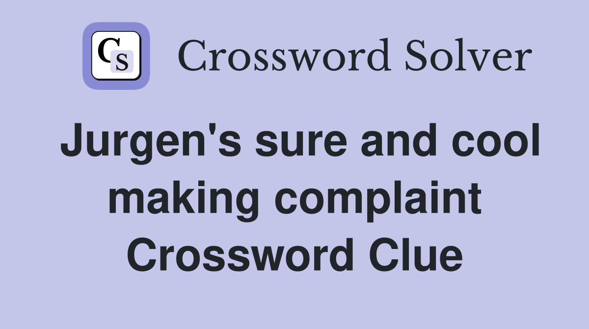 Jurgen #39 s sure and cool making complaint Crossword Clue Answers
