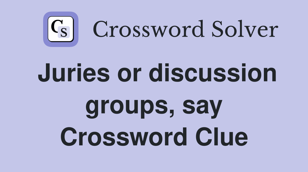 Juries or discussion groups, say Crossword Clue