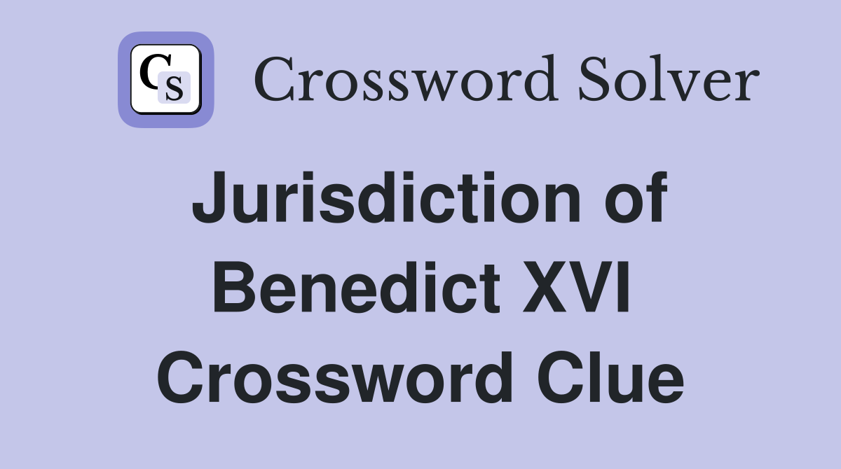 Jurisdiction of Benedict XVI Crossword Clue