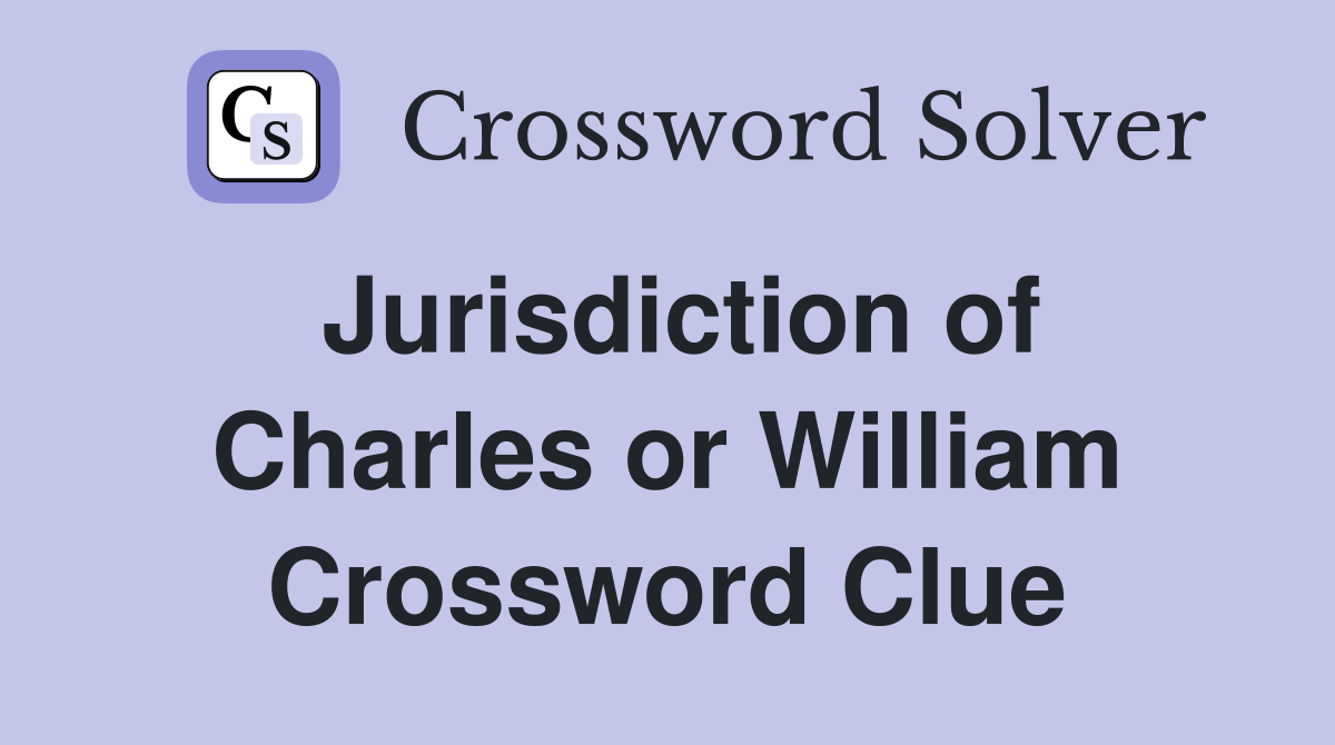 Jurisdiction of Charles or William Crossword Clue