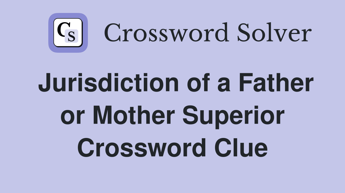 Jurisdiction of a Father or Mother Superior Crossword Clue