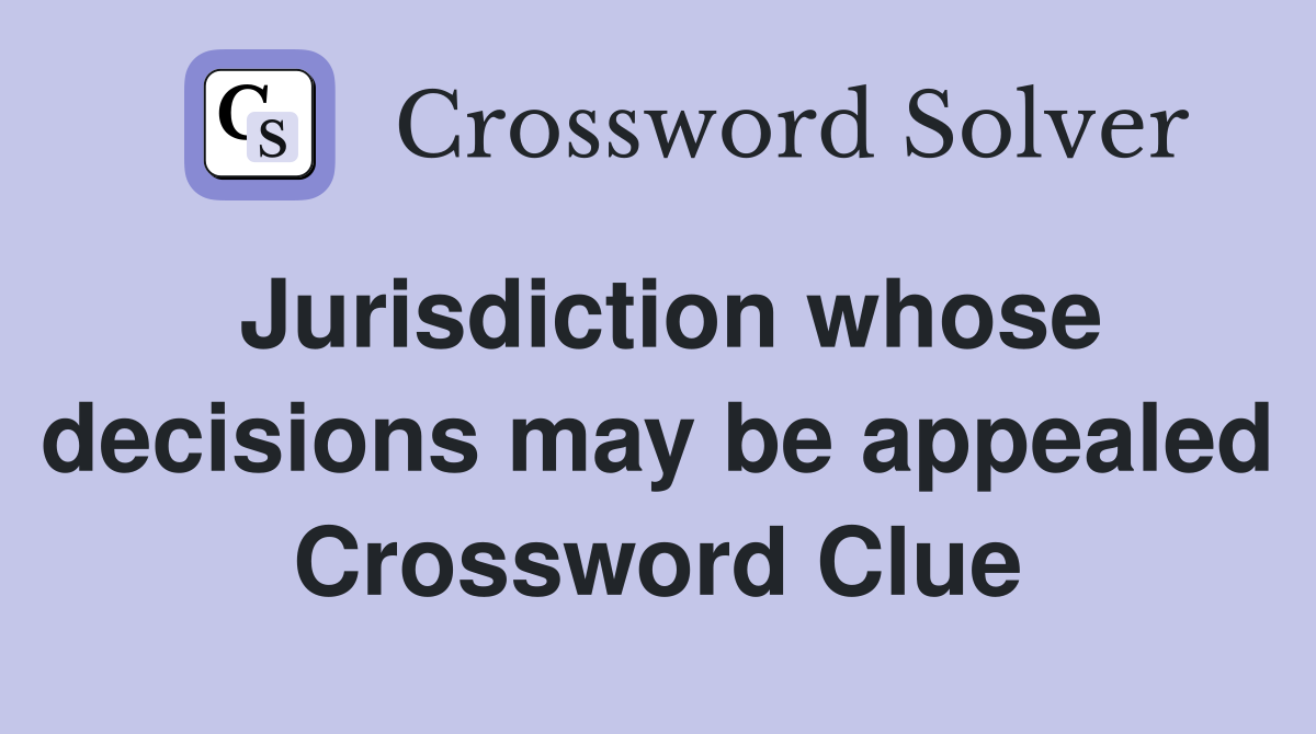 Jurisdiction whose decisions may be appealed Crossword Clue