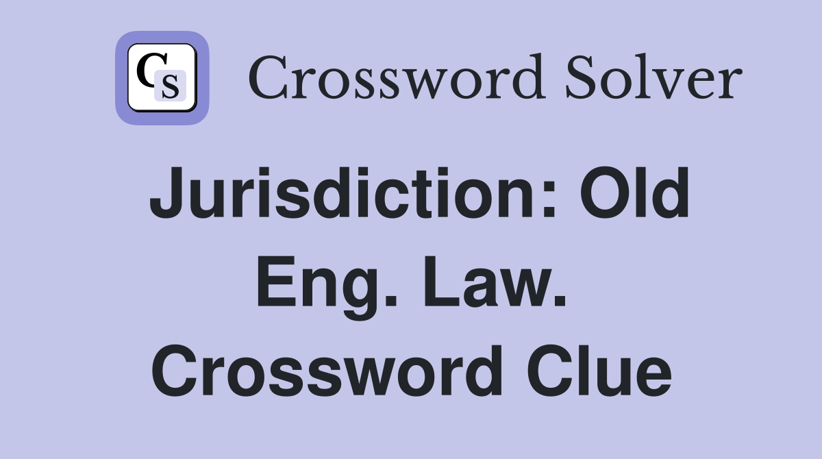Jurisdiction: Old Eng. Law. Crossword Clue