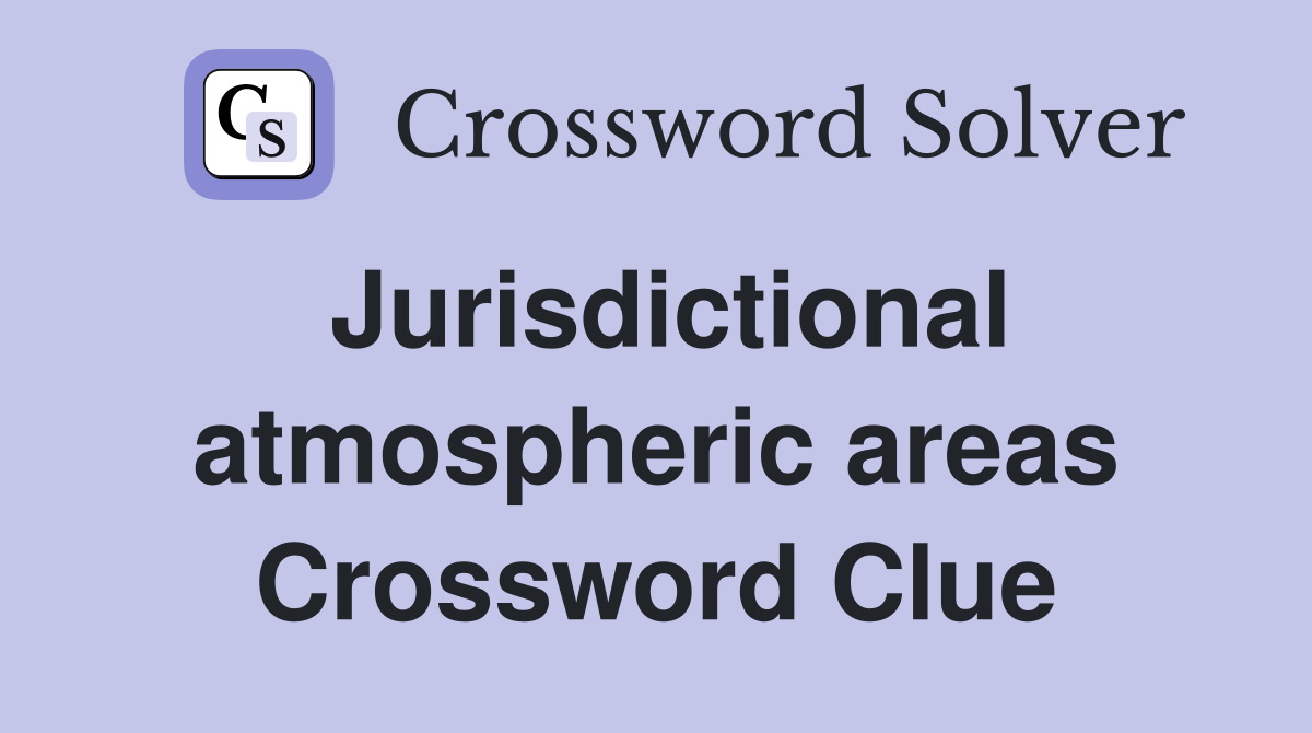 Jurisdictional atmospheric areas Crossword Clue