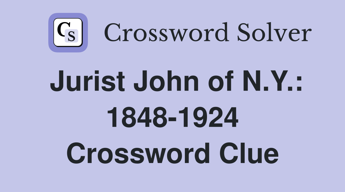 Jurist John of N.Y.: 1848-1924 Crossword Clue