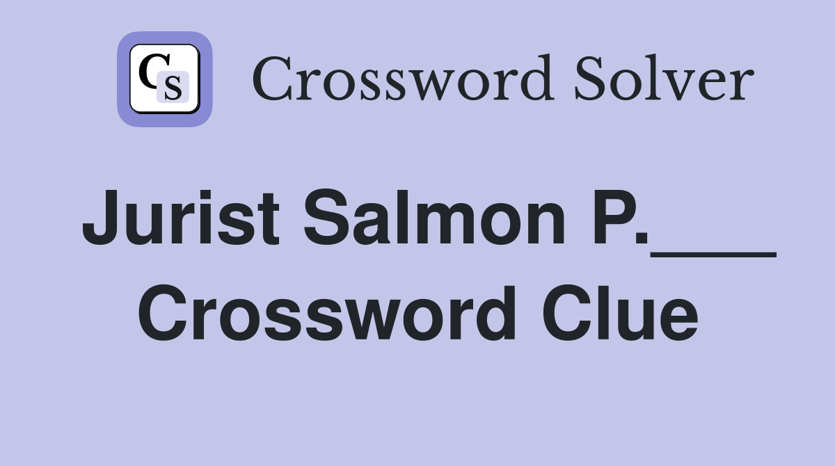 Jurist Salmon P.___ Crossword Clue
