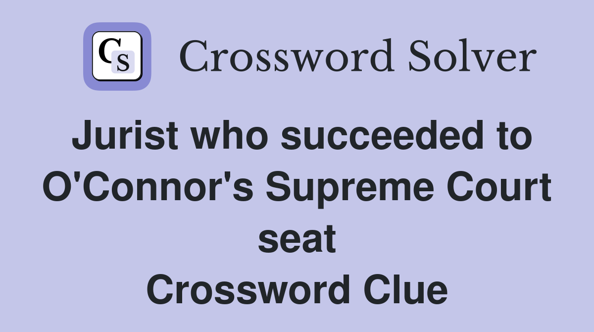 Jurist who succeeded to O'Connor's Supreme Court seat Crossword Clue