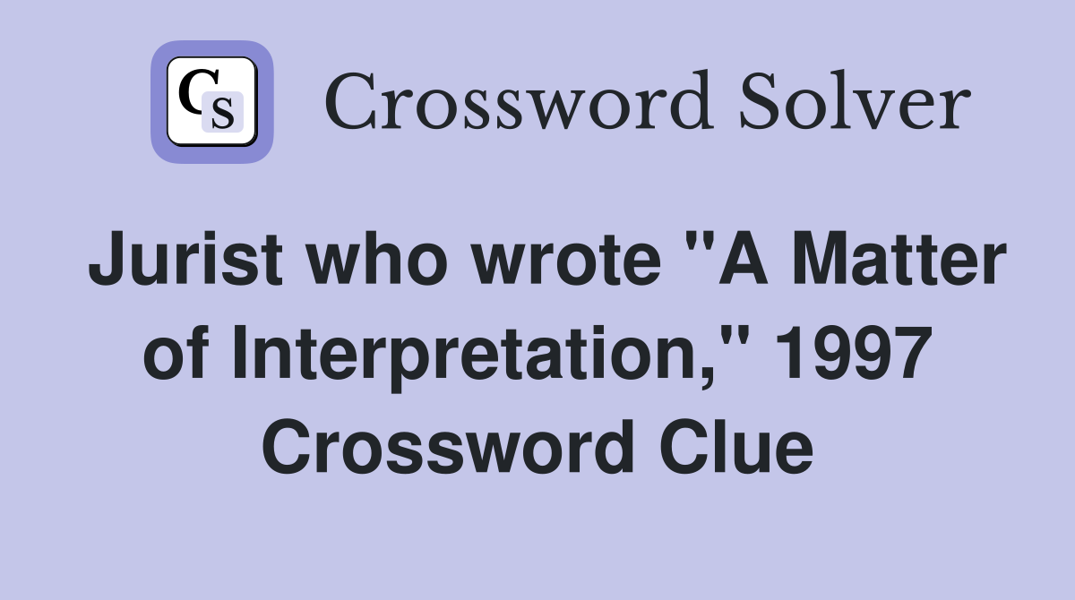 Jurist who wrote "A Matter of Interpretation," 1997 Crossword Clue