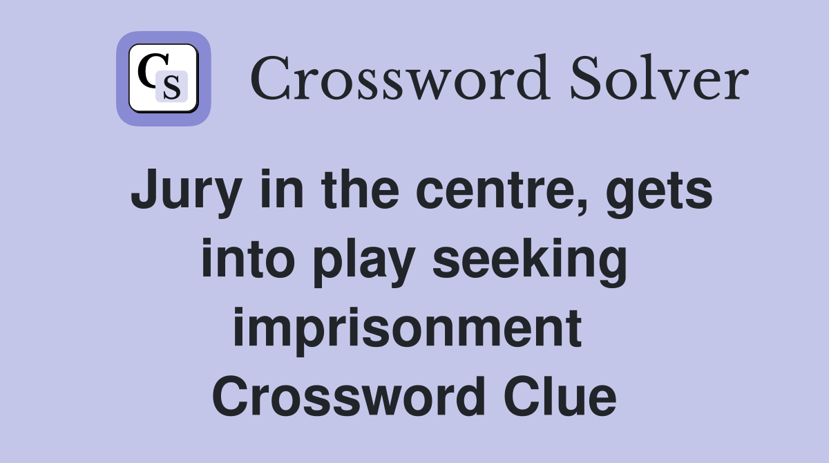 Jury in the centre, gets into play seeking imprisonment  Crossword Clue