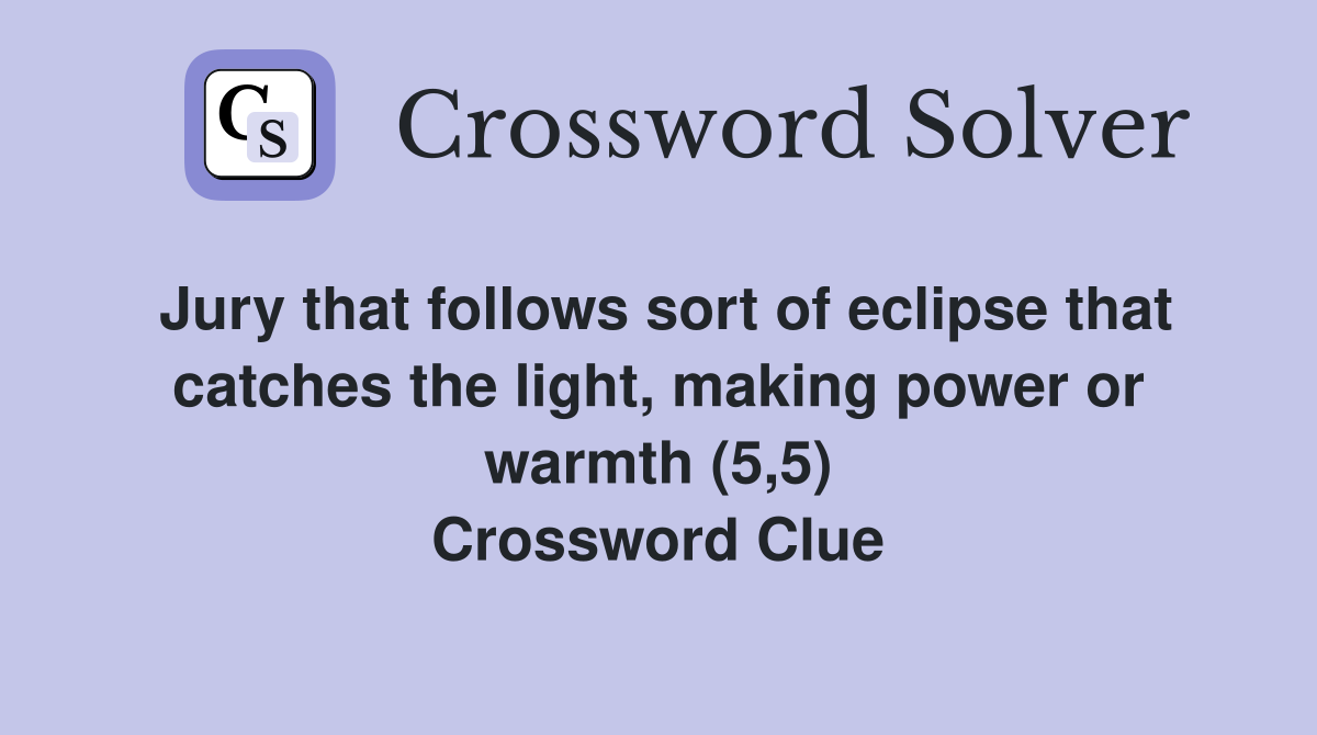 Jury that follows sort of eclipse that catches the light, making power or warmth (5,5) Crossword Clue