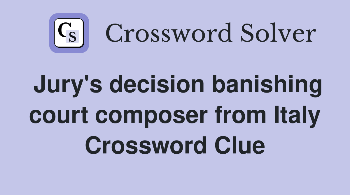 Jury's decision banishing court composer from Italy Crossword Clue