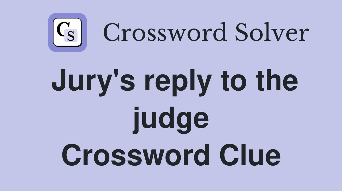 Jury's reply to the judge Crossword Clue