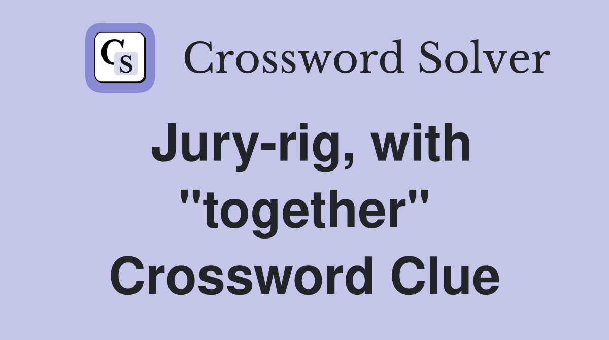 Jury-rig, with "together" Crossword Clue