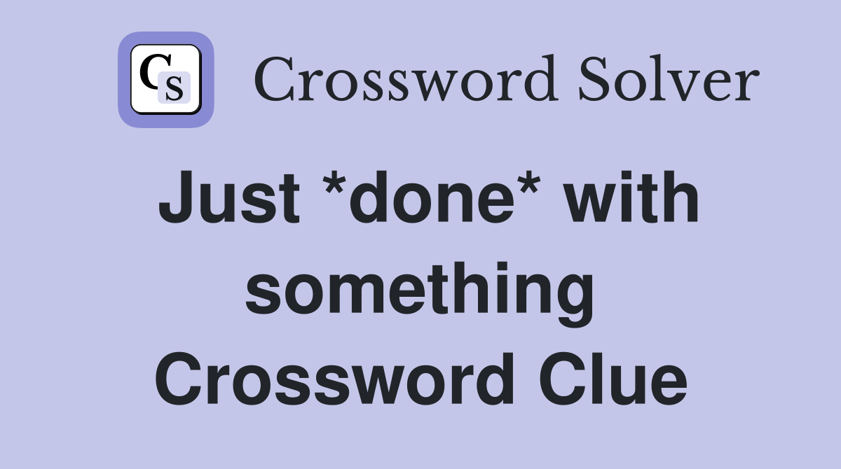 Just *done* with something Crossword Clue