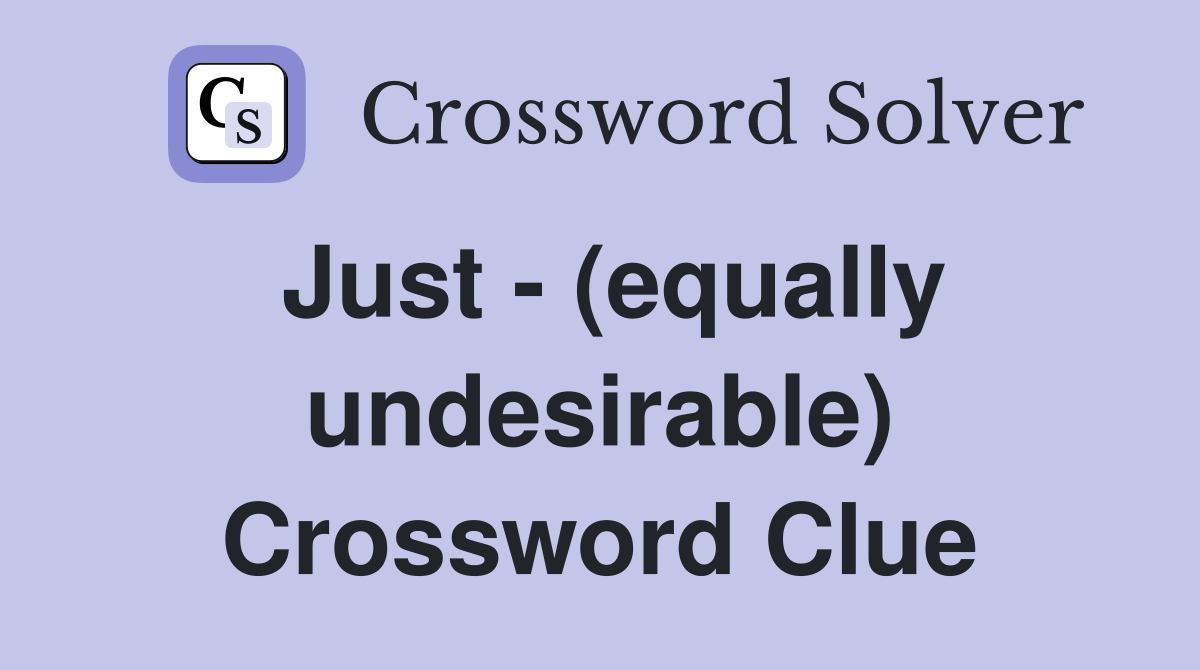 Just - (equally undesirable) Crossword Clue