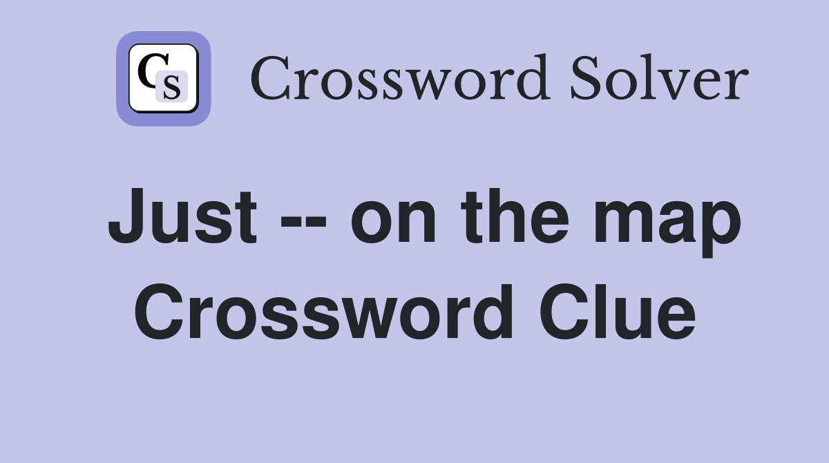 Just -- on the map Crossword Clue