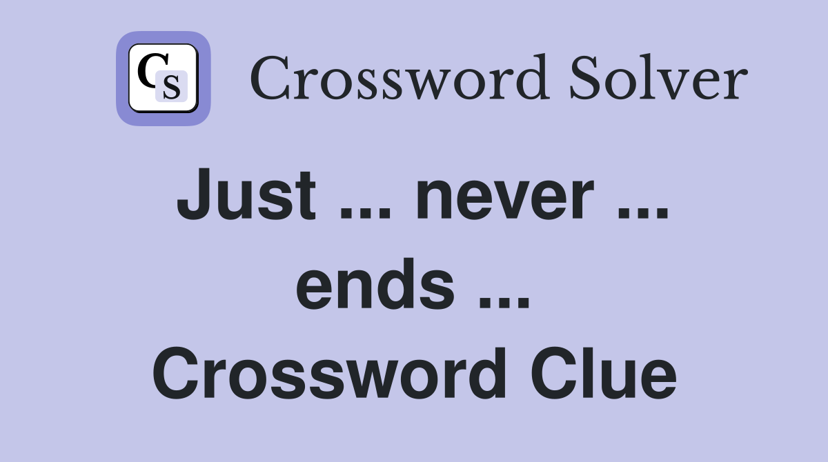 Just ... never ... ends ... Crossword Clue