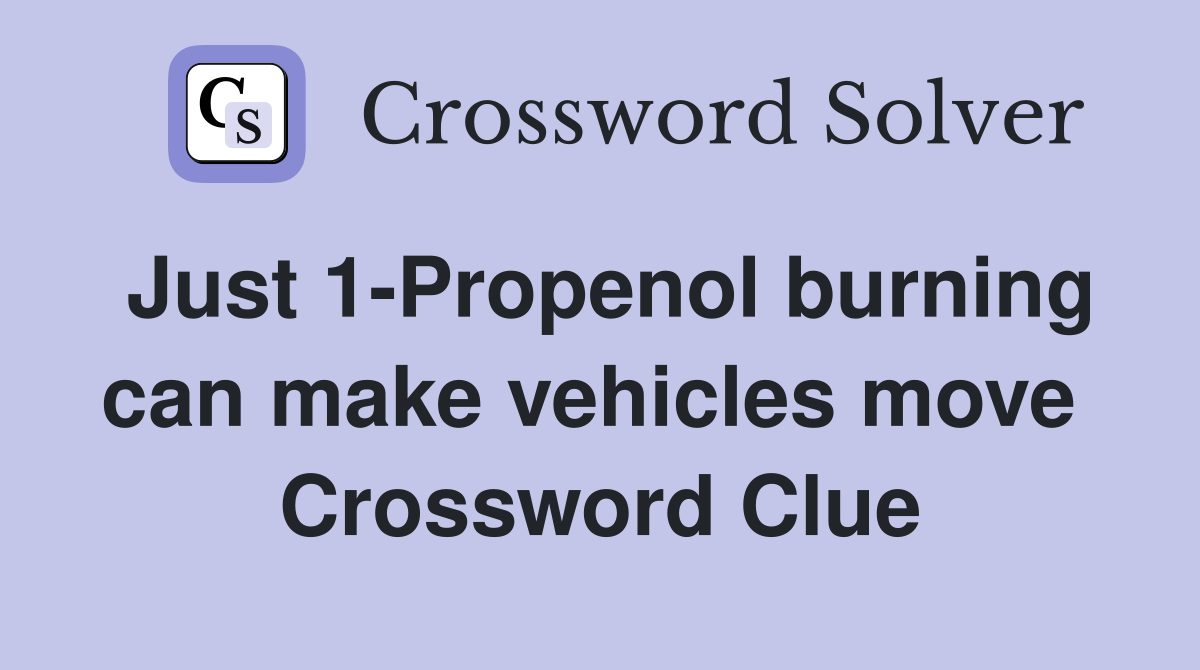 Just 1-Propenol burning can make vehicles move  Crossword Clue